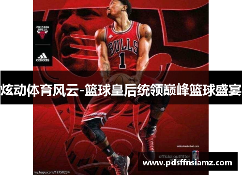炫动体育风云-篮球皇后统领巅峰篮球盛宴